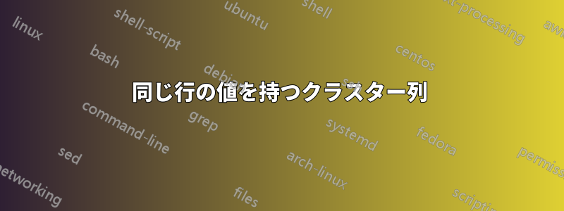 同じ行の値を持つクラスター列