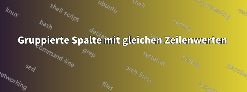 Gruppierte Spalte mit gleichen Zeilenwerten