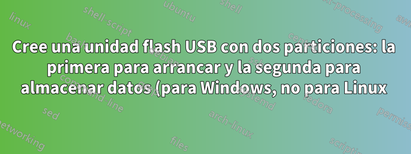 Cree una unidad flash USB con dos particiones: la primera para arrancar y la segunda para almacenar datos (para Windows, no para Linux)