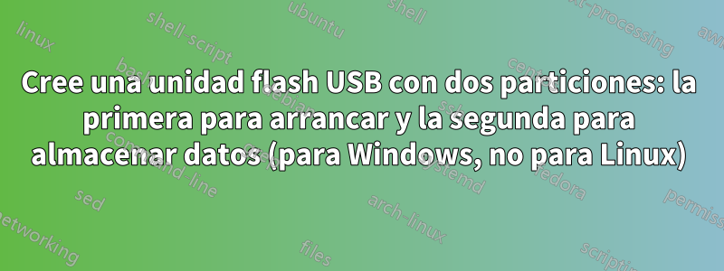 Cree una unidad flash USB con dos particiones: la primera para arrancar y la segunda para almacenar datos (para Windows, no para Linux)