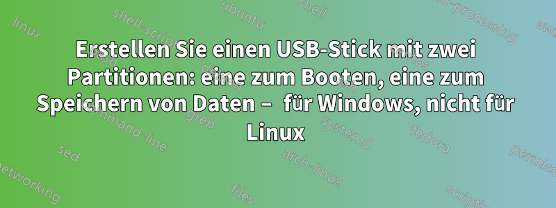 Erstellen Sie einen USB-Stick mit zwei Partitionen: eine zum Booten, eine zum Speichern von Daten – für Windows, nicht für Linux