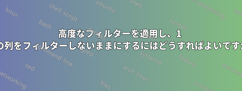 高度なフィルターを適用し、1 つの列をフィルターしないままにするにはどうすればよいですか?