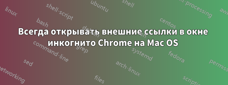 Всегда открывать внешние ссылки в окне инкогнито Chrome на Mac OS