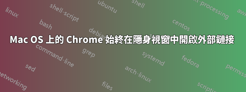 Mac OS 上的 Chrome 始終在隱身視窗中開啟外部鏈接