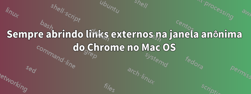 Sempre abrindo links externos na janela anônima do Chrome no Mac OS