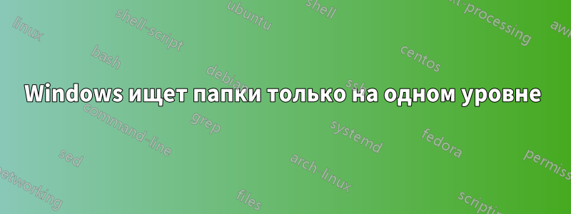 Windows ищет папки только на одном уровне