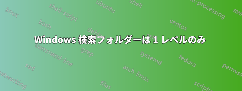 Windows 検索フォルダーは 1 レベルのみ