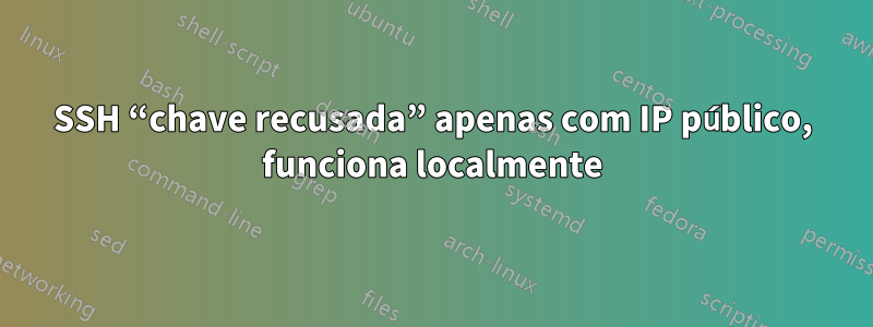 SSH “chave recusada” apenas com IP público, funciona localmente