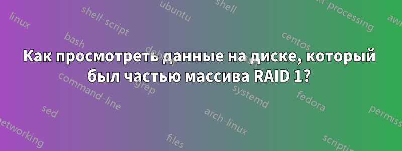 Как просмотреть данные на диске, который был частью массива RAID 1?