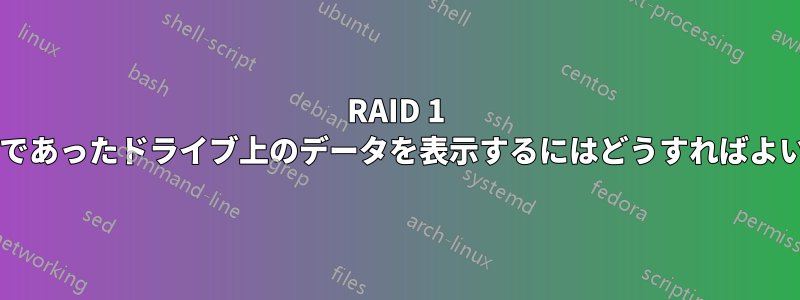 RAID 1 アレイの一部であったドライブ上のデータを表示するにはどうすればよいでしょうか?