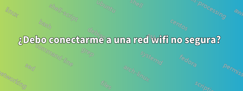 ¿Debo conectarme a una red wifi no segura? 