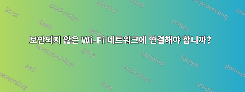 보안되지 않은 Wi-Fi 네트워크에 연결해야 합니까? 