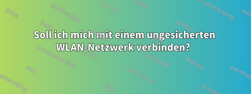 Soll ich mich mit einem ungesicherten WLAN-Netzwerk verbinden? 