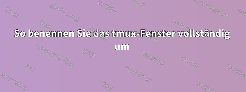 So benennen Sie das tmux-Fenster vollständig um