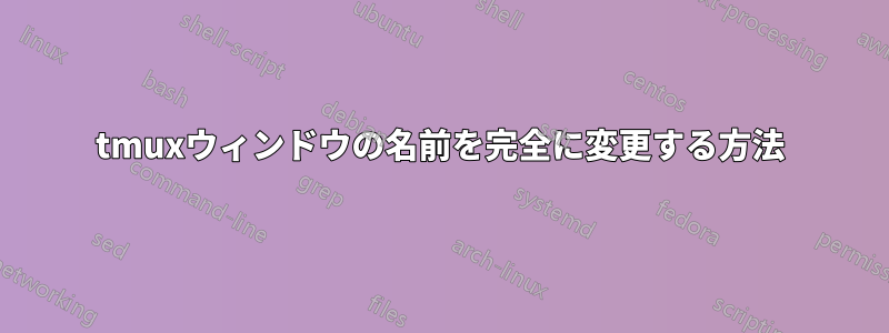 tmuxウィンドウの名前を完全に変更する方法