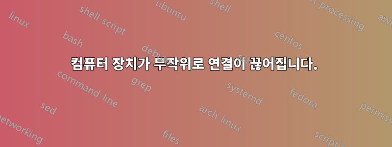 컴퓨터 장치가 무작위로 연결이 끊어집니다.