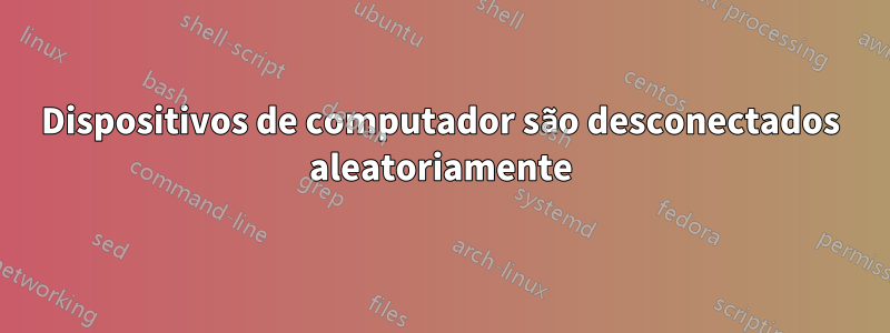 Dispositivos de computador são desconectados aleatoriamente