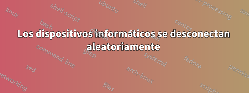 Los dispositivos informáticos se desconectan aleatoriamente