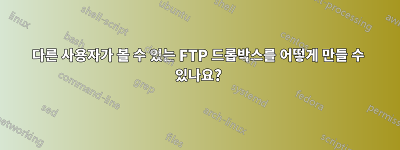 다른 사용자가 볼 수 있는 FTP 드롭박스를 어떻게 만들 수 있나요?