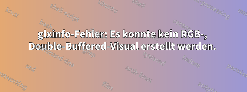 glxinfo-Fehler: Es konnte kein RGB-, Double-Buffered-Visual erstellt werden.