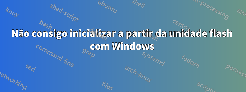 Não consigo inicializar a partir da unidade flash com Windows