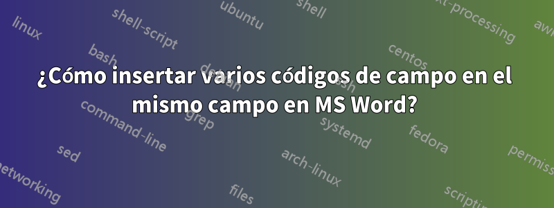 ¿Cómo insertar varios códigos de campo en el mismo campo en MS Word?