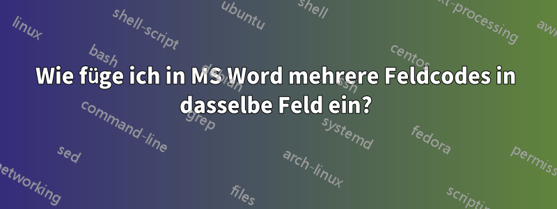 Wie füge ich in MS Word mehrere Feldcodes in dasselbe Feld ein?