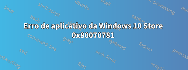 Erro de aplicativo da Windows 10 Store 0x80070781