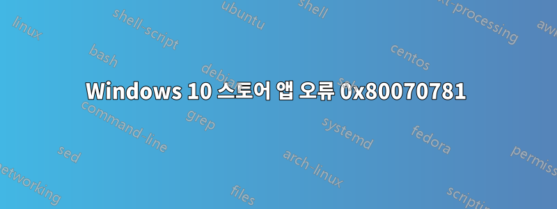 Windows 10 스토어 앱 오류 0x80070781