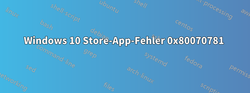 Windows 10 Store-App-Fehler 0x80070781