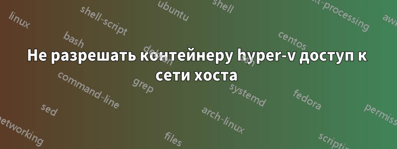 Не разрешать контейнеру hyper-v доступ к сети хоста