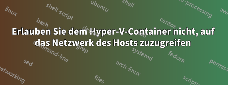 Erlauben Sie dem Hyper-V-Container nicht, auf das Netzwerk des Hosts zuzugreifen