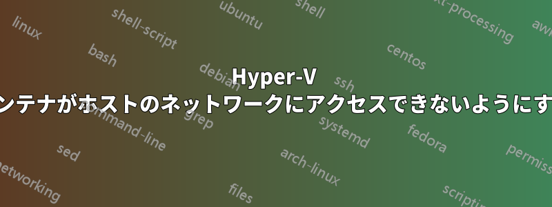 Hyper-V コンテナがホストのネットワークにアクセスできないようにする