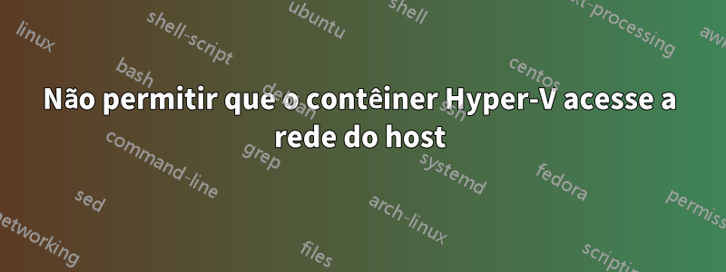 Não permitir que o contêiner Hyper-V acesse a rede do host