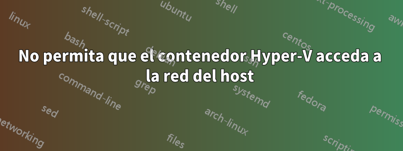 No permita que el contenedor Hyper-V acceda a la red del host