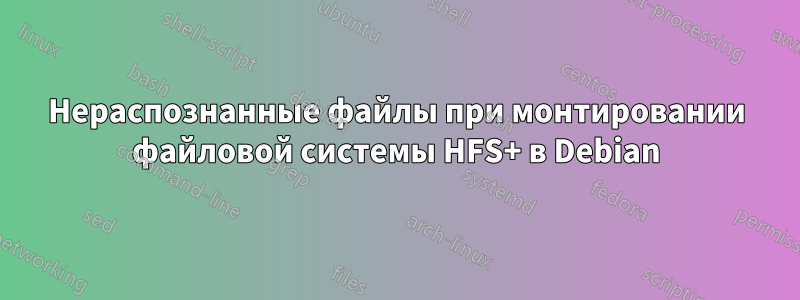 Нераспознанные файлы при монтировании файловой системы HFS+ в Debian