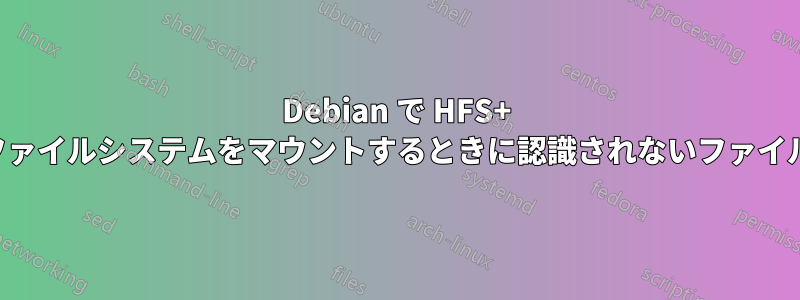 Debian で HFS+ ファイルシステムをマウントするときに認識されないファイル