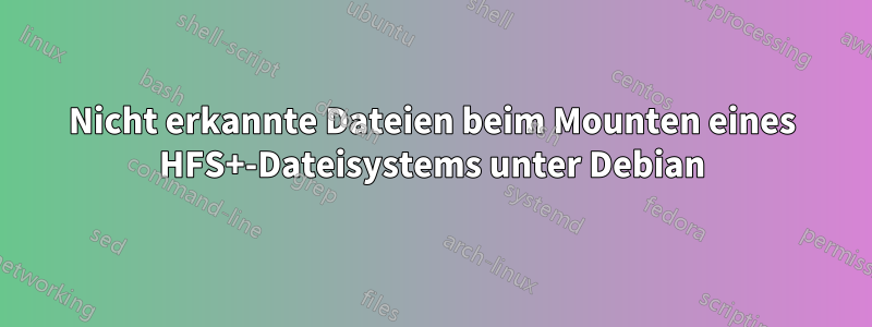 Nicht erkannte Dateien beim Mounten eines HFS+-Dateisystems unter Debian