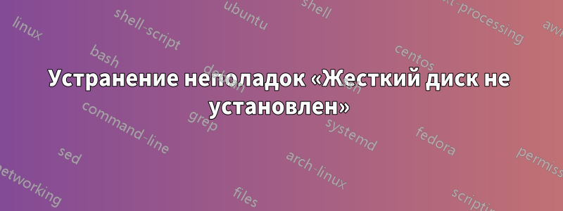 Устранение неполадок «Жесткий диск не установлен»