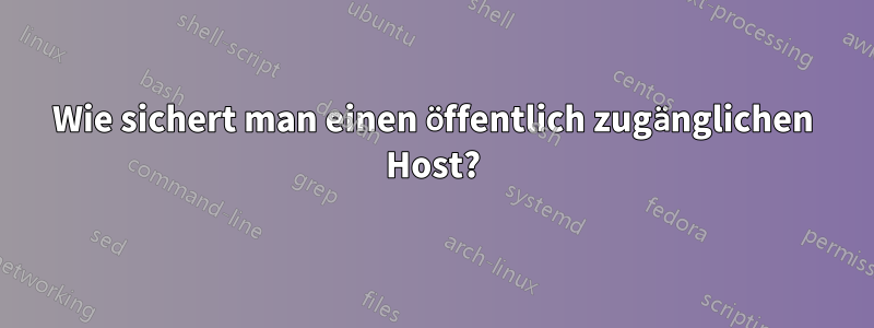 Wie sichert man einen öffentlich zugänglichen Host?