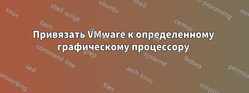 Привязать VMware к определенному графическому процессору