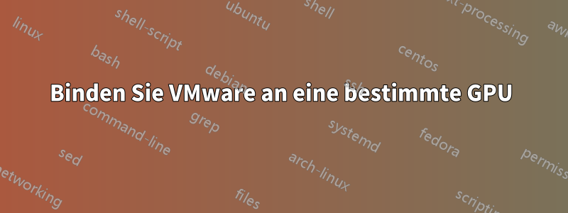 Binden Sie VMware an eine bestimmte GPU