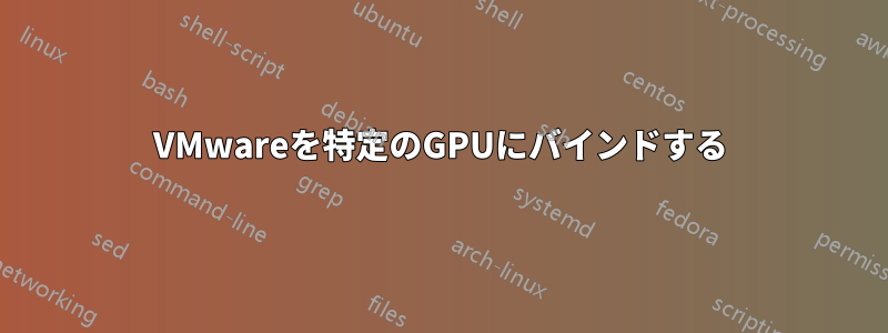 VMwareを特定のGPUにバインドする