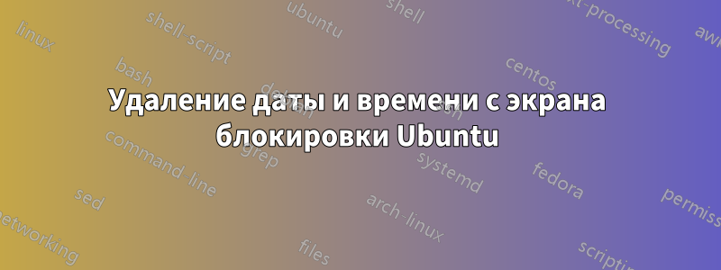 Удаление даты и времени с экрана блокировки Ubuntu