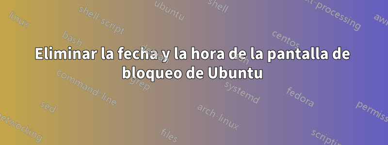 Eliminar la fecha y la hora de la pantalla de bloqueo de Ubuntu