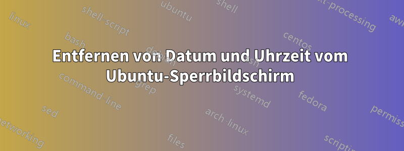 Entfernen von Datum und Uhrzeit vom Ubuntu-Sperrbildschirm