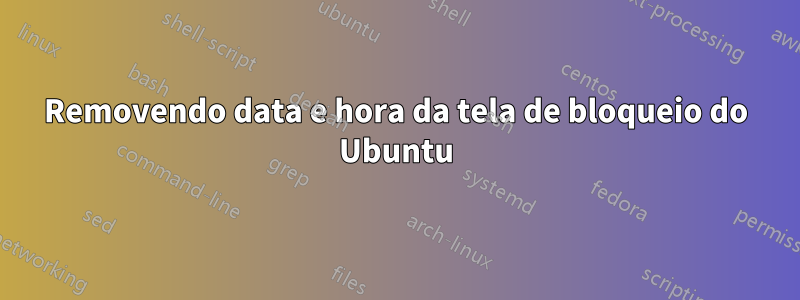 Removendo data e hora da tela de bloqueio do Ubuntu