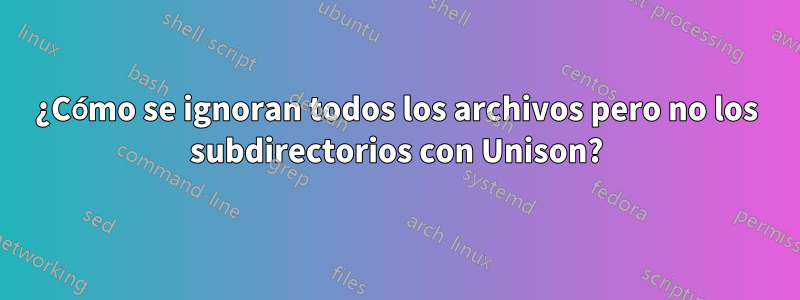 ¿Cómo se ignoran todos los archivos pero no los subdirectorios con Unison?