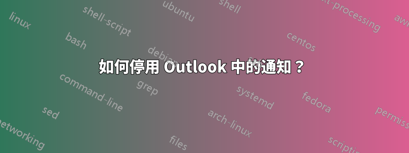 如何停用 Outlook 中的通知？