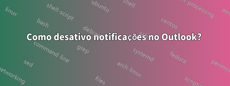 Como desativo notificações no Outlook?